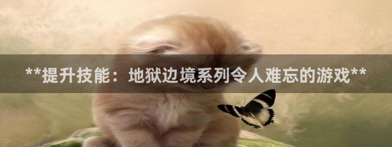 顺盈平台注册开户：**提升技能：地狱边境系列令人难忘的游戏**