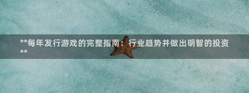 顺盈平台注册开户条件：**每年发行游戏的完整指南：行业趋势并做出明智的投资
**