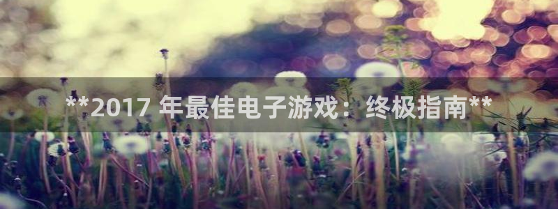 顺盈国际下载安装：**2017 年最佳电子游戏：终极指南**