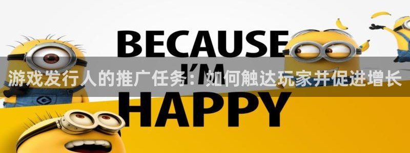顺盈娱乐官网首页入口：游戏发行人的推广任务：如何触达玩家并促进增长