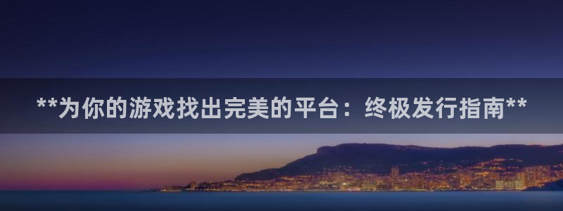 顺盈娱乐平台主管联系方式：**为你的游戏找出完美的平台：终极发行指南**