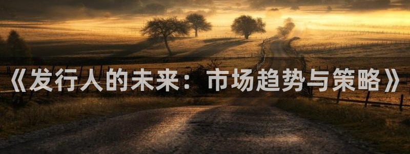 顺盈娱乐违法吗是真的吗：《发行人的未来：市场趋势与策略》