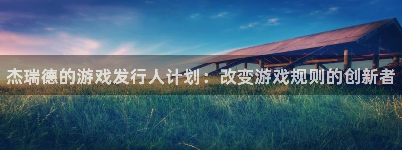 顺盈娱乐平台最新活动消息：杰瑞德的游戏发行人计划：改变游戏规则的创新者