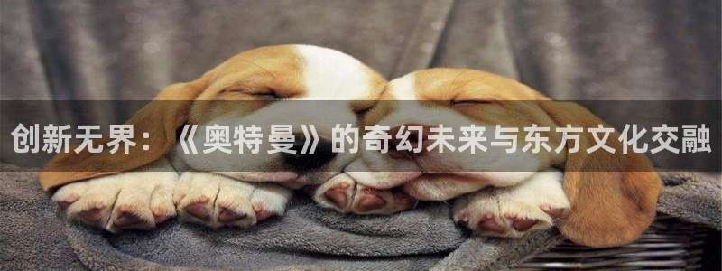 顺盈娱乐官网首页登录网站：创新无界：《奥特曼》的奇幻未来与东方文化交融