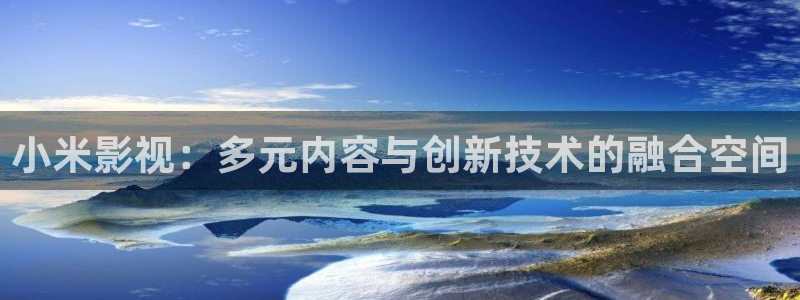 开心影院伦理片：小米影视：多元内容与创新技术的融合空间