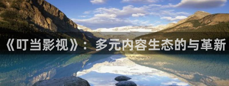 开心影院在线：《叮当影视》：多元内容生态的与革新