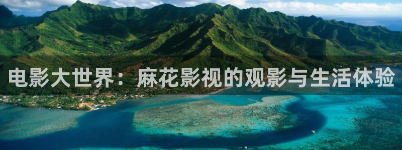 开心影院免费在线观看：电影大世界：麻花影视的观影与生活体验