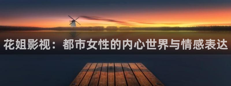 开心影院免费高清电视剧：花姐影视：都市女性的内心世界与情感表达